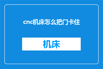 cnc机床怎么把门卡住(如何操作数控机床以实现门的精确锁定？)