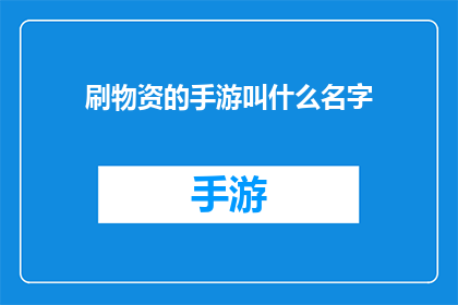 刷物资的手游叫什么名字(哪些手游能提供丰富的物资和资源？)