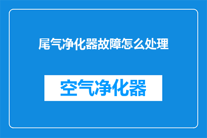 尾气净化器故障怎么处理(如何处理尾气净化器的故障问题？)