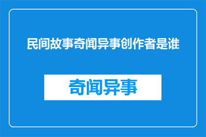 民间故事奇闻异事创作者是谁(谁创造了那些令人惊叹的民间故事和奇闻异事？)
