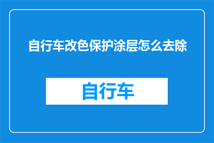 自行车改色保护涂层怎么去除(如何安全地去除自行车改色保护涂层？)