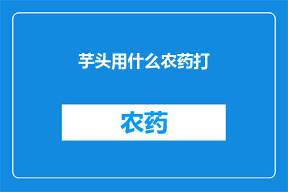 芋头用什么农药打(如何安全使用农药来保护芋头免受病虫害侵害？)
