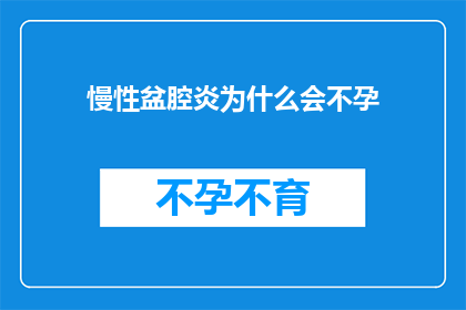 慢性盆腔炎为什么会不孕(慢性盆腔炎为何会导致不孕？)