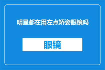 明星都在用左点矫姿眼镜吗(明星们是否都在使用左点矫姿眼镜？)