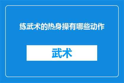练武术的热身操有哪些动作(练武术的热身操有哪些动作？这个问题可以扩写润色成如下长标题：

探索武术训练前的准备活动：揭秘练武前的热身动作)
