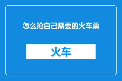 怎么抢自己需要的火车票(如何高效抢购到自己所需的火车票？)