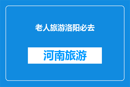 老人旅游洛阳必去(洛阳旅游，老人必去的景点有哪些？)