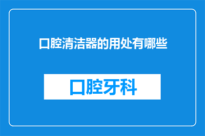 口腔清洁器的用处有哪些(口腔清洁器：您知道它的多重用途吗？)