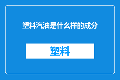 塑料汽油是什么样的成分(塑料汽油的神秘成分是什么？)