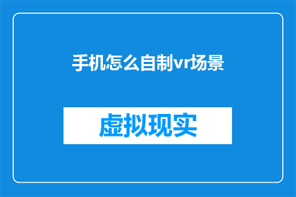 手机怎么自制vr场景(如何自制手机VR场景？)