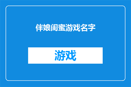 伴娘闺蜜游戏名字(伴娘闺蜜游戏名字：你最期待的婚礼游戏名称是什么？)