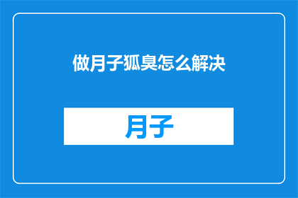 做月子狐臭怎么解决(如何有效解决月子期间的狐臭问题？)