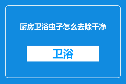 厨房卫浴虫子怎么去除干净(如何彻底清除厨房和卫浴间的害虫？)