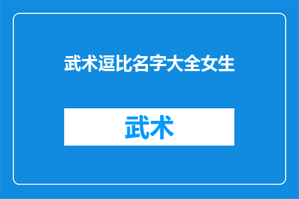武术逗比名字大全女生(武术界中，女生们的名字往往蕴含着独特的魅力和个性她们的名字不仅代表着她们的个性，还反映了她们在武术领域的成就和风格那么，有哪些名字是女生们在武术领域中脱颖而出的呢？让我们一起来探索一下这些令人印象深刻的女生名字吧)