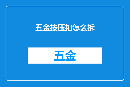 五金按压扣怎么拆(如何拆解五金按压扣？)