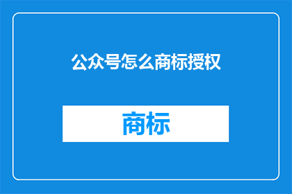 公众号怎么商标授权(如何为公众号申请商标授权？)