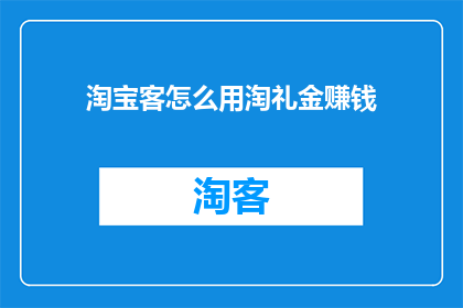 淘宝客怎么用淘礼金赚钱(如何通过淘宝客利用淘礼金赚取额外收益？)