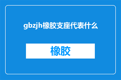gbzjh橡胶支座代表什么(GBZJH橡胶支座代表什么？探究其含义与应用)