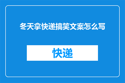 冬天拿快递搞笑文案怎么写(如何用幽默诙谐的方式撰写关于冬天拿快递的搞笑文案？)