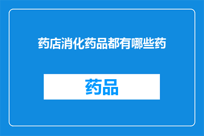 药店消化药品都有哪些药(药店中常见的消化药品种类有哪些？)