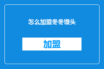怎么加盟冬冬馒头(如何加盟冬冬馒头？)