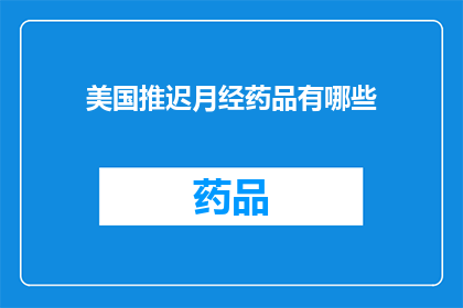 美国推迟月经药品有哪些(美国推迟月经药品有哪些？)