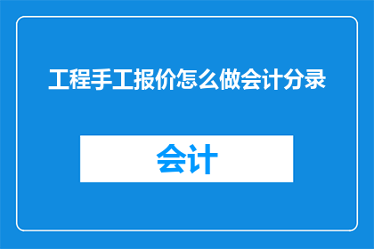 工程手工报价怎么做会计分录(如何正确进行工程手工报价的会计分录？)