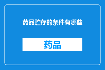 药品贮存的条件有哪些(药品贮存条件知多少？)