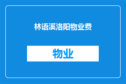 林语溪洛阳物业费(林语溪洛阳物业费是多少？)