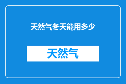 天然气冬天能用多少(冬季天然气消耗量：家庭和工业用户如何有效管理？)
