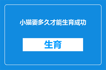 小猫要多久才能生育成功(小猫生育成功需要多久？)
