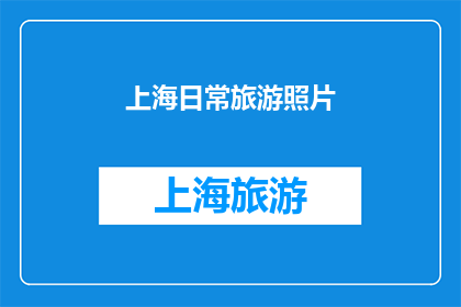 上海日常旅游照片(上海的日常旅游照片：探索这座城市的迷人魅力吗？)