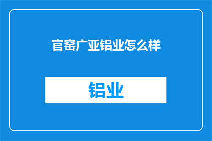 官窑广亚铝业怎么样(官窑广亚铝业的发展前景如何？)