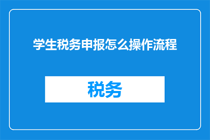 学生税务申报怎么操作流程(如何高效完成学生税务申报的完整流程？)