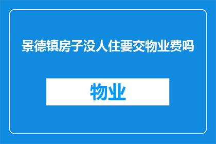 景德镇房子没人住要交物业费吗(景德镇的房子无人居住，是否仍需缴纳物业费？)