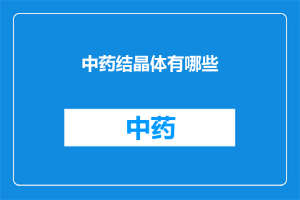 中药结晶体有哪些(中药结晶体的种类有哪些？)
