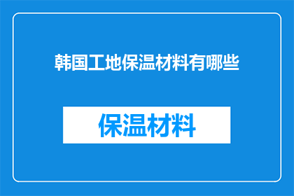 韩国工地保温材料有哪些(韩国工地保温材料种类及应用：探索建筑行业中的保温解决方案)
