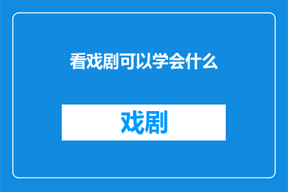 看戏剧可以学会什么(看戏剧：我们能从戏剧中学习到什么？)