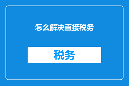 怎么解决直接税务(如何解决直接税务问题？)