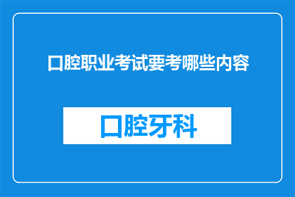 口腔职业考试要考哪些内容(您是否在寻求关于口腔职业考试的全面指南？)