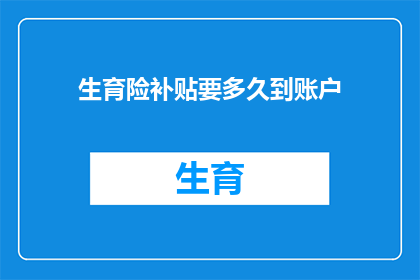 生育险补贴要多久到账户(生育险补贴何时能到账？)