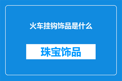 火车挂钩饰品是什么(火车挂钩饰品是什么？)