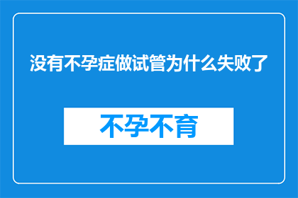 没有不孕症做试管为什么失败了(为什么在没有不孕症的情况下，进行试管婴儿治疗却失败了？)