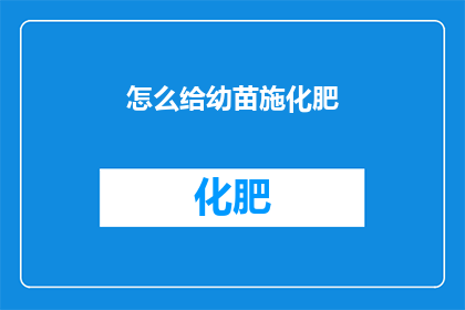 怎么给幼苗施化肥(如何正确施用化肥以促进幼苗健康成长？)