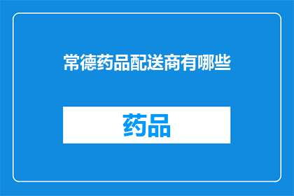 常德药品配送商有哪些(常德地区药品配送商的详细清单及服务特点解析)