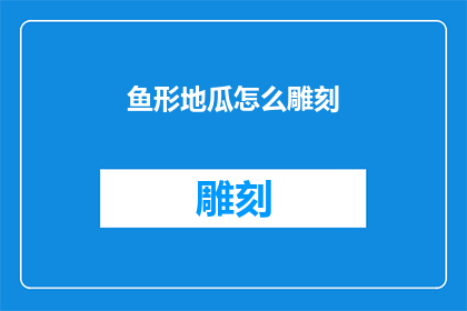 鱼形地瓜怎么雕刻(如何将鱼形地瓜进行精细的雕刻艺术？)