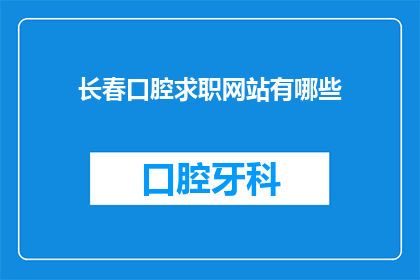 长春口腔求职网站有哪些(长春地区口腔医疗行业求职平台有哪些？)