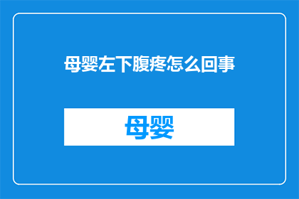 母婴左下腹疼怎么回事(母婴左下腹疼痛的原因是什么？)