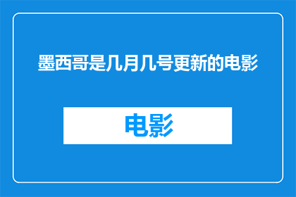 墨西哥是几月几号更新的电影(墨西哥电影何时更新？)