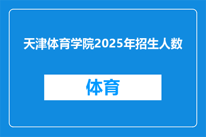 天津体育学院2025年招生人数(天津体育学院2025年招生计划规模是多少？)